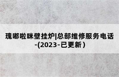 瑰嘟啦咪壁挂炉|总部维修服务电话-(2023-已更新）